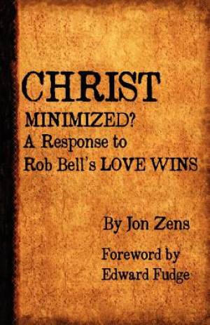 Christ Minimized A Response to Rob Bell's Love Wins By Jon H Zens