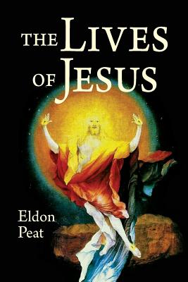 The Lives of Jesus The Greatest Story Never Told By Peat Eldon