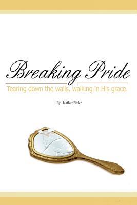 Breaking Pride - Tearing Down Walls Walking in His Grace (Paperback)