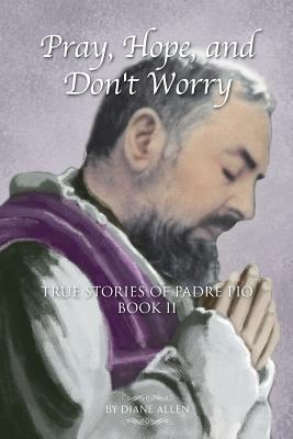 Pray Hope and Don't Worry True Stories of Padre Pio Book II