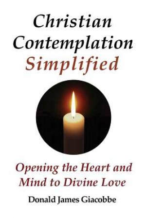 Christian Contemplation Simplified Opening the Heart and Mind to Divi