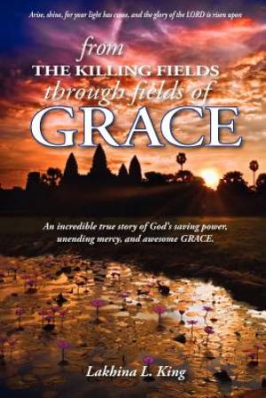 From the Killing Fields Through Fields of Grace By Lakhina L King