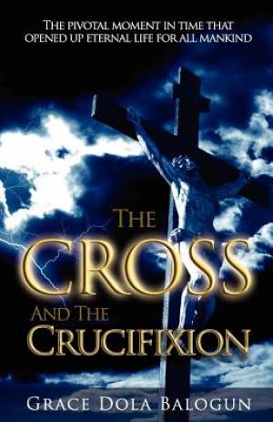 The Cross and the Crucifixion By Grace Dola Balogun (Paperback)