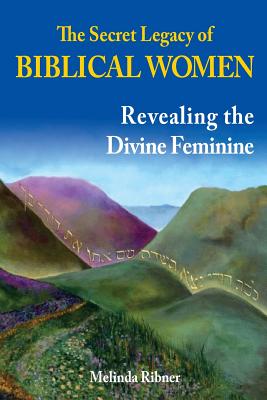 The Secret Legacy of Biblical Women Revealing the Divine Feminine