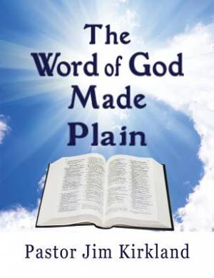 The Word of God Made Plain By Pastor Jim Kirkland (Paperback)