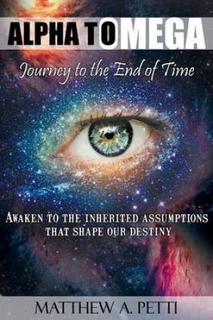 Alpha to Omega - Journey to the End of Time By Matthew A Petti