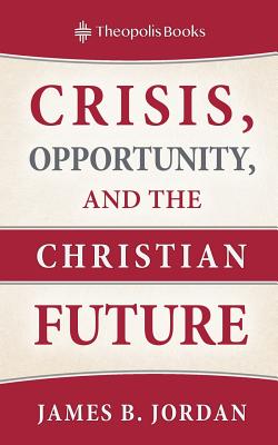 Crisis Opportunity and the Christian Future By James B Jordan