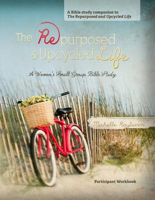 The Repurposed and Upcycled Life A Women's Small Group Bible Study