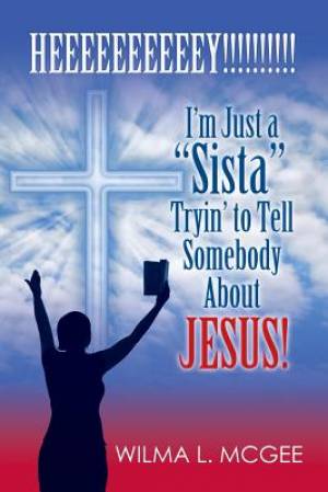 I'm Just a Sista Tryin' to Tell Somebody about Jesus By Wilma L Mc Gee