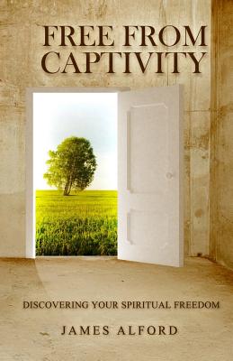 Free From Captivity Discovering Your Spiritual Freedom By Alford James