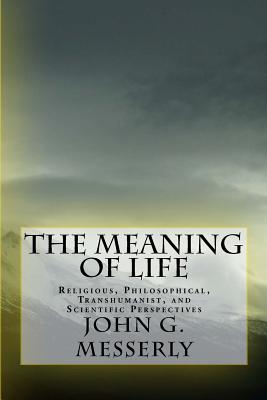 The Meaning of Life Religious Philosophical Transhumanist and Scie