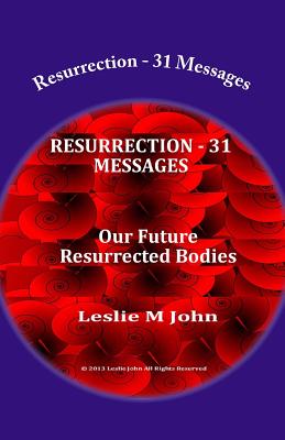 Resurrection - 31 Messages Our Future Resurrected Bodies