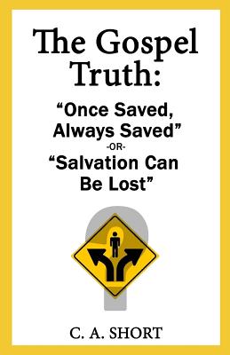 The Gospel Truth Once Saved Always Saved or Salvation Can Be Lost