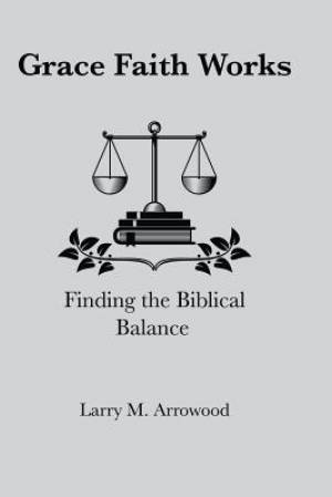 Grace Faith Works Finding the Biblical Balance (Paperback)