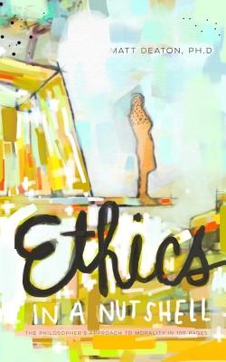 Ethics in a Nutshell The Philosopher's Approach to Morality in 100 Pa