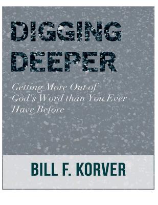 Digging Deeper Getting More Out of God's Word Than You Ever Have Befo