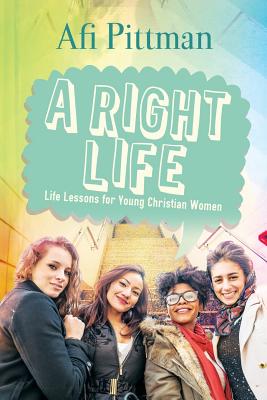 A Right Life Life Lessons for Young Christian Women By Pittman Afi