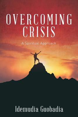 Overcoming Crisis A Spiritual Approach By Guobadia Idemudia a