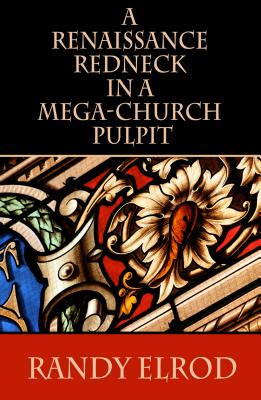 A Renaissance Redneck in a Mega-Church Pulpit By Elrod Randy