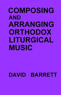 Composing and Arranging Orthodox Liturgical Music By Barrett David