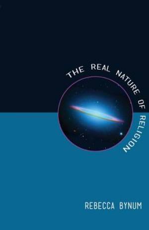 The Real Nature of Religion By Rebecca Bynum (Paperback) 9780991652150