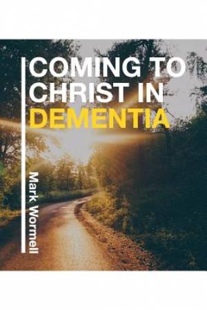 Coming to Christ in Dementia By Mark Wormell (Paperback) 9780992559526