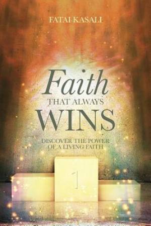 Faith That Always Wins Discover the Power of a Living Faith