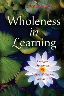 Wholeness in Learning Heidegger Authenticity and How We Become Who