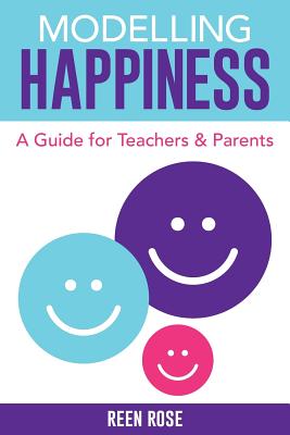 Modelling Happiness A Guide for Teachers and Parents By Rose Reen