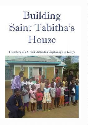 Building Saint Tabitha's House The Story of a Greek Orthodox Orphanag