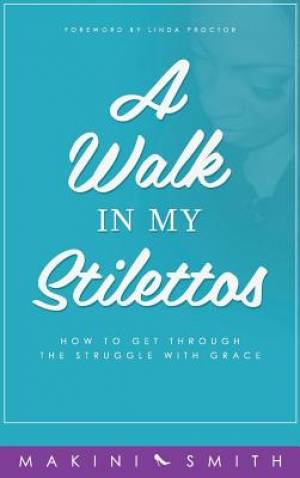 A Walk in my Stilettos How to get through the struggle with grace