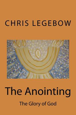 The Anointing The Glory of God By Legebow Chris a (Paperback)