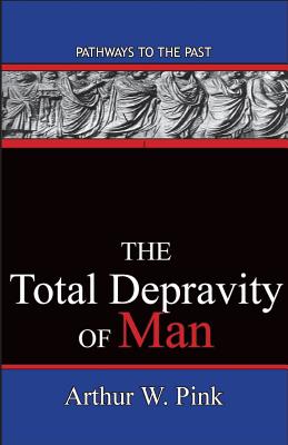 The Total Depravity Of Man Pathways To The Past By Arthur W Pink