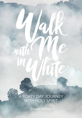 Walk with Me in White A Forty Day Journey with Holy Spirit