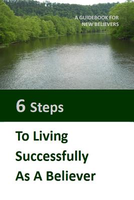 Six Steps to LIving Successfully as a Believer A Guidebook for New Be