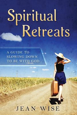 Spiritual Retreats A Guide to Slowing Down to be with God By Wise Jean