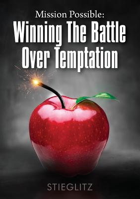 Mission Possible Winning the Battle over Temptation By Gil Stieglitz