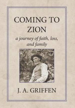 Coming to Zion A Journey of Faith Loss and Family By J a Griffen