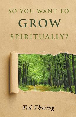 So You Want to Grow Spiritually By Thwing Ted (Paperback)