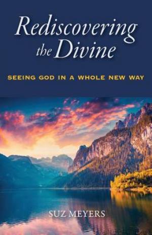 Rediscovering the Divine Seeing God in a Whole New Way By Suz Meyers