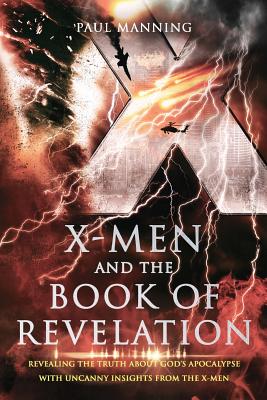 X-Men and the Book of Revelation Revealing the Truth about God's Apoc