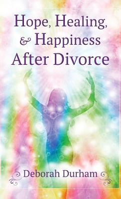 Hope Healing & Happiness After Divorce By Durham Deborah