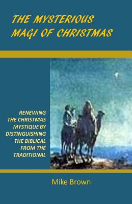 The Mysterious Magi of Christmas Renewing the Christmas Mystique by D