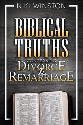 Biblical Truths Concerning Divorce and Remarriage By Niki Winston