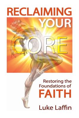 Reclaiming Your Core Restoring the Foundations of Faith By Laffin Luke