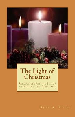 The Light of Christmas Reflections on the Season of Advent and Christ