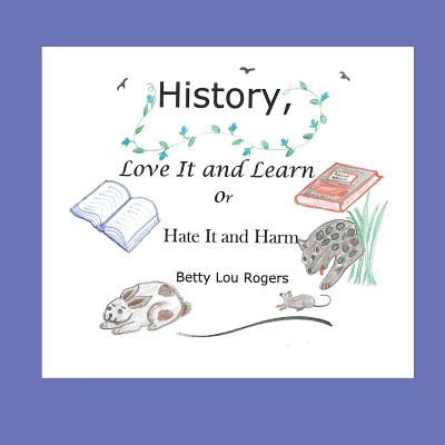 History Love It and Learn or Hate It and Harm By Rogers Betty Lou