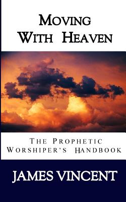 Moving With Heaven The Prophetic Worshiper's Handbook (Paperback)