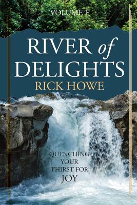 River of Delights Volume 1 Quenching Your Thirst For Joy By Howe Rick