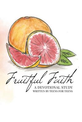 Fruitful Faith A Devotional Study Written by Teens for Teens